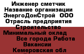 Инженер-сметчик › Название организации ­ ЭнергоДонСтрой, ООО › Отрасль предприятия ­ Строительство › Минимальный оклад ­ 35 000 - Все города Работа » Вакансии   . Кемеровская обл.,Гурьевск г.